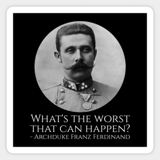 History Meme - Archduke Franz Ferdinand - What's The Worst That Can Happen? Magnet